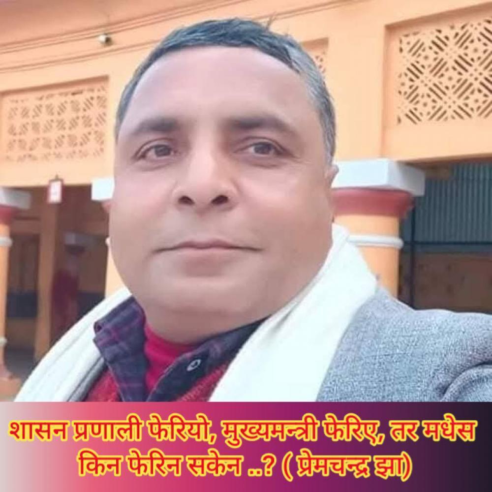 शासन प्रणाली फेरियो, मुख्यमन्त्री फेरिए, तर मधेस किन फेरिन सकेन ..?