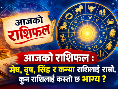 आजको राशिफल : मेष, वृष, सिंह र कन्या राशिलाई राम्रो, कुन राशिलाई कस्तो छ भाग्य ?