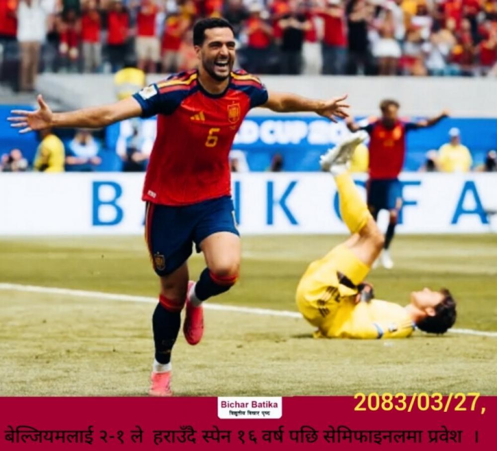 बेल्जियमलाई २-१ ले  हराउँदै स्पेन १६ वर्ष पछि सेमिफाइनलमा प्रवेश  ।