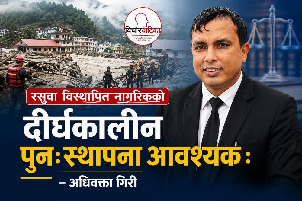 रसुवा विस्थापित नागरिकको दीर्घकालीन पुनःस्थापना आवश्यक : अधिवक्ता गिरी