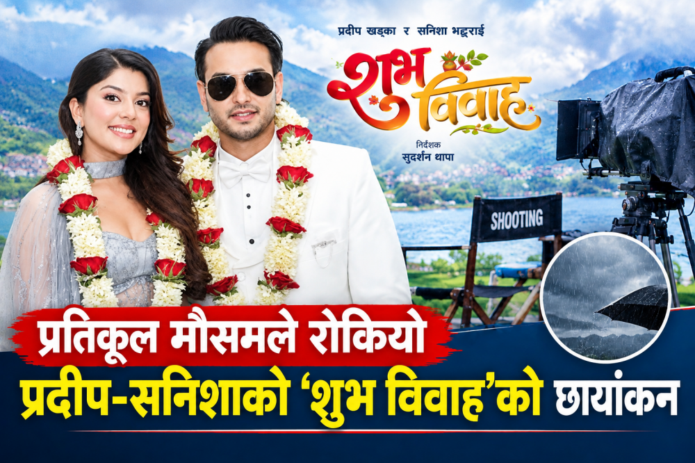 प्रतिकूल मौसमले रोकियो प्रदीप–सनिशाको ‘शुभ विवाह’को छायांकन