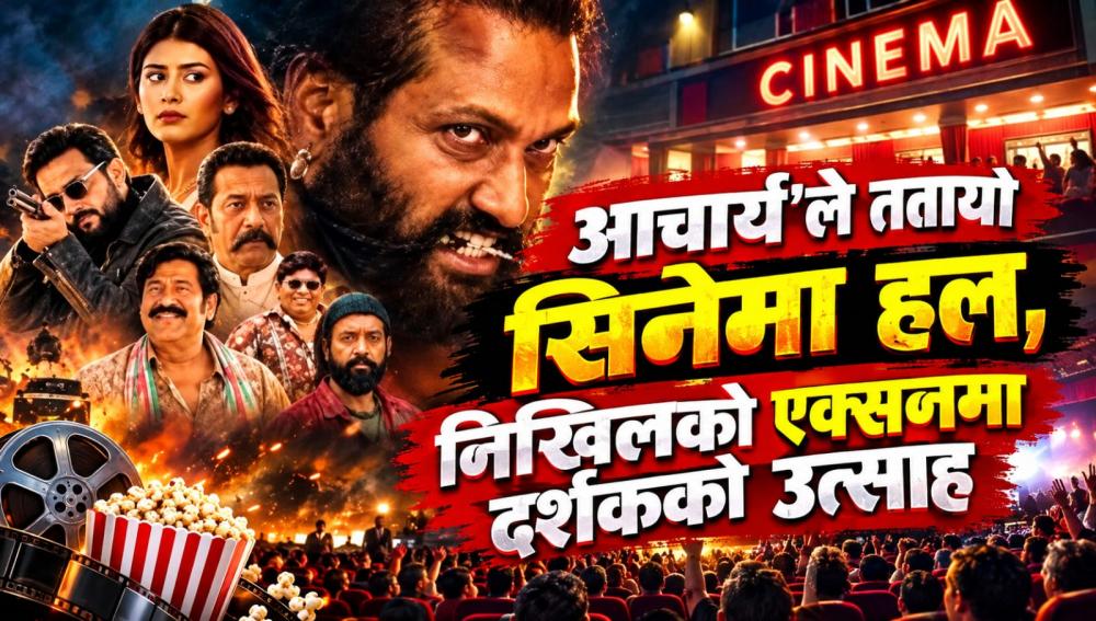 आचार्य’ले ततायो सिनेमा हल, निखिलको एक्सनमा दर्शकको उत्साह