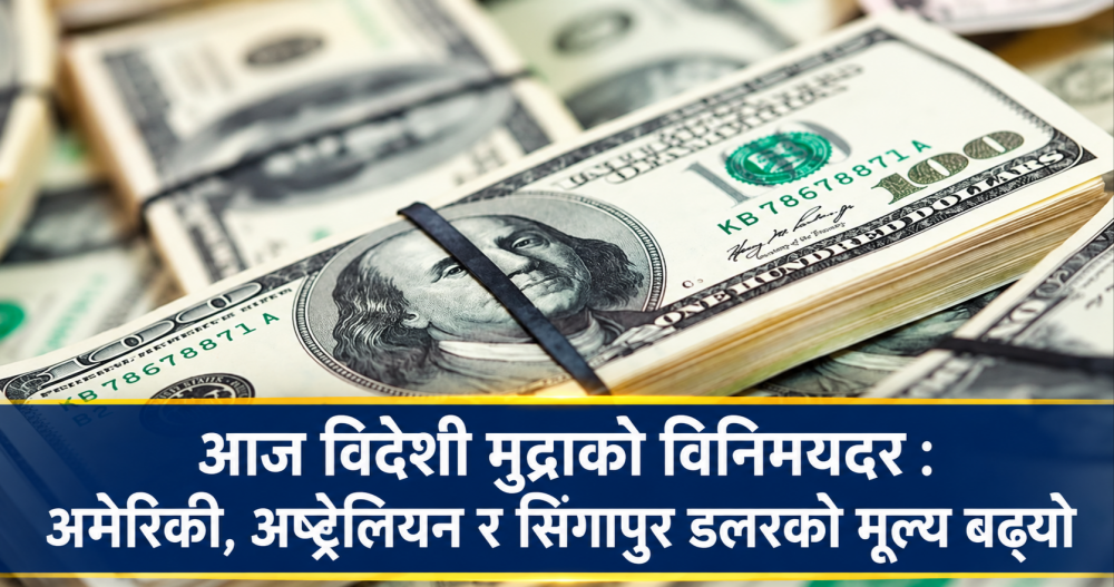 आज विदेशी मुद्राको विनिमयदर : अमेरिकी, अष्ट्रेलियन र सिंगापुर डलरको मूल्य बढ्यो